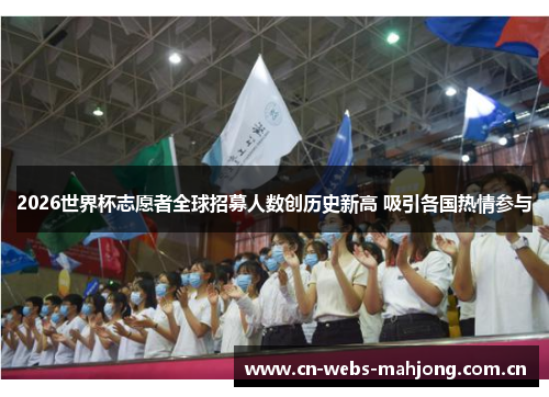 2026世界杯志愿者全球招募人数创历史新高 吸引各国热情参与 2026世界杯志愿者全球招募人数创历史新高 吸引各国热情参与