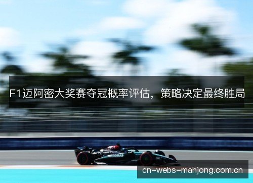 F1迈阿密大奖赛夺冠概率评估，策略决定最终胜局
