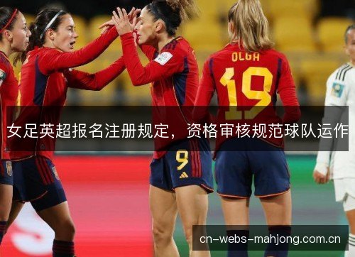 女足英超报名注册规定,资格审核规范球队运作 女足英超报名注册规定,资格审核规范球队运作