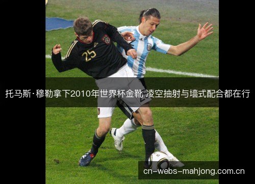 托马斯·穆勒拿下2010年世界杯金靴 凌空抽射与墙式配合都在行 托马斯·穆勒拿下2010年世界杯金靴 凌空抽射与墙式配合都在行