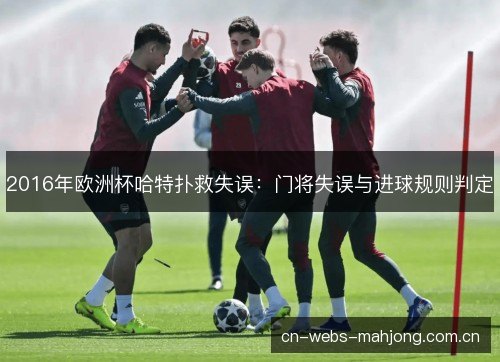 2016年欧洲杯哈特扑救失误：门将失误与进球规则判定